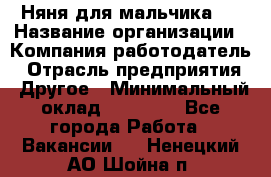 Няня для мальчика 8 › Название организации ­ Компания-работодатель › Отрасль предприятия ­ Другое › Минимальный оклад ­ 20 000 - Все города Работа » Вакансии   . Ненецкий АО,Шойна п.